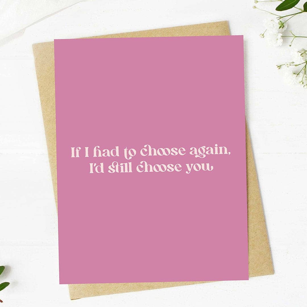 "If I had to choose again, I'd choose you" Valentine's Card